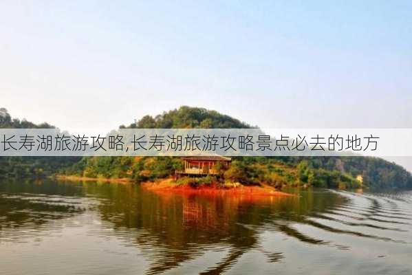 长寿湖旅游攻略,长寿湖旅游攻略景点必去的地方-第1张图片-奥莱旅游网