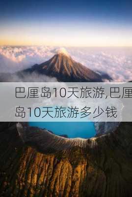 巴厘岛10天旅游,巴厘岛10天旅游多少钱-第3张图片-奥莱旅游网