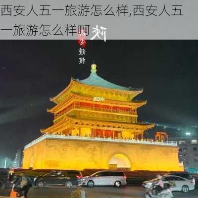 西安人五一旅游怎么样,西安人五一旅游怎么样啊-第3张图片-奥莱旅游网