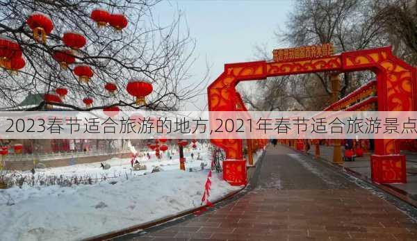 2023春节适合旅游的地方,2021年春节适合旅游景点-第1张图片-奥莱旅游网