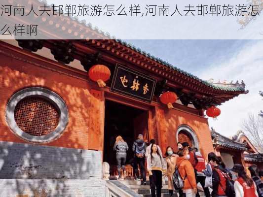 河南人去邯郸旅游怎么样,河南人去邯郸旅游怎么样啊-第3张图片-奥莱旅游网