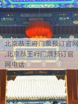 北京恭王府门票预订官网,北京恭王府门票预订官网电话