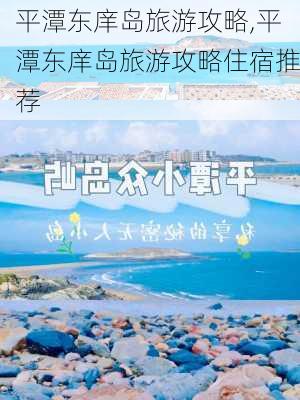 平潭东庠岛旅游攻略,平潭东庠岛旅游攻略住宿推荐-第2张图片-奥莱旅游网