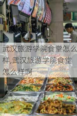 武汉旅游学院食堂怎么样,武汉旅游学院食堂怎么样啊-第2张图片-奥莱旅游网