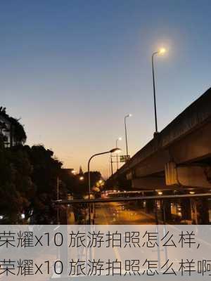 荣耀x10 旅游拍照怎么样,荣耀x10 旅游拍照怎么样啊-第2张图片-奥莱旅游网