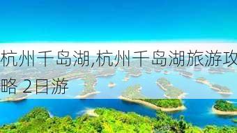 杭州千岛湖,杭州千岛湖旅游攻略 2日游