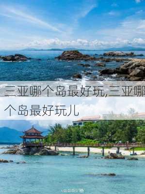 三亚哪个岛最好玩,三亚哪个岛最好玩儿-第1张图片-奥莱旅游网