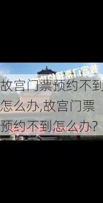 故宫门票预约不到怎么办,故宫门票预约不到怎么办?