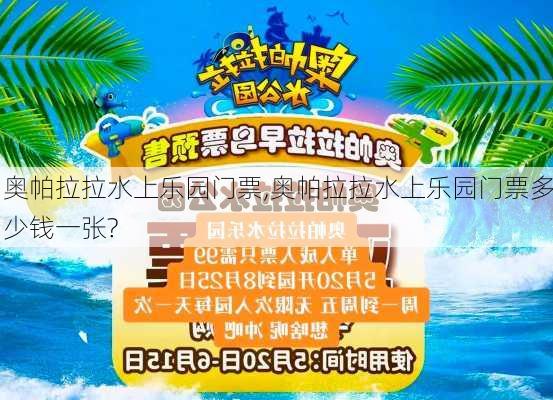 奥帕拉拉水上乐园门票,奥帕拉拉水上乐园门票多少钱一张?