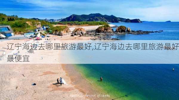 辽宁海边去哪里旅游最好,辽宁海边去哪里旅游最好最便宜-第2张图片-奥莱旅游网