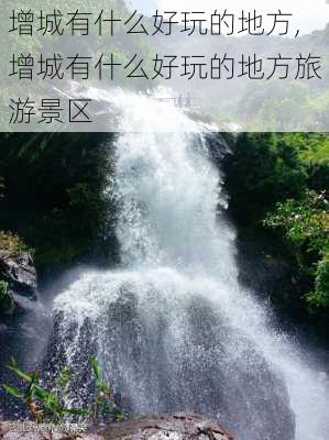 增城有什么好玩的地方,增城有什么好玩的地方旅游景区