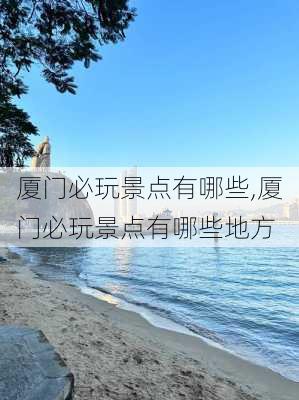 厦门必玩景点有哪些,厦门必玩景点有哪些地方-第1张图片-奥莱旅游网