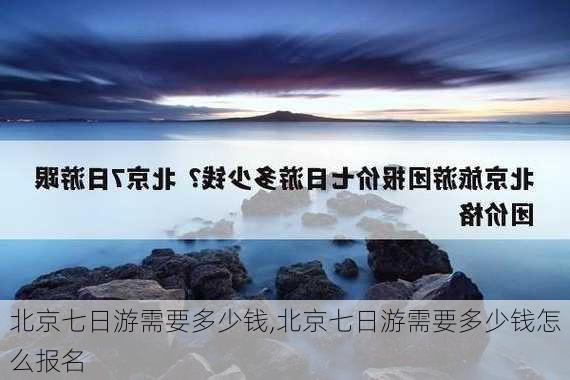 北京七日游需要多少钱,北京七日游需要多少钱怎么报名-第1张图片-奥莱旅游网