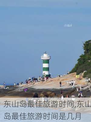 东山岛最佳旅游时间,东山岛最佳旅游时间是几月-第3张图片-奥莱旅游网