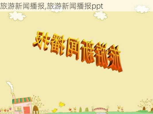 旅游新闻播报,旅游新闻播报ppt-第3张图片-奥莱旅游网