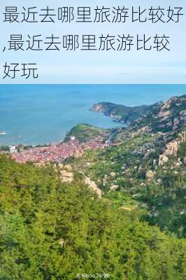 最近去哪里旅游比较好,最近去哪里旅游比较好玩-第1张图片-奥莱旅游网