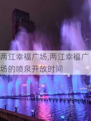 两江幸福广场,两江幸福广场的喷泉开放时间