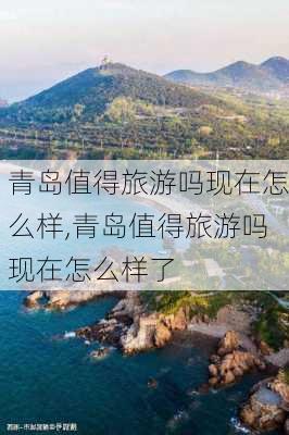 青岛值得旅游吗现在怎么样,青岛值得旅游吗现在怎么样了-第2张图片-奥莱旅游网