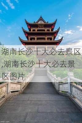 湖南长沙十大必去景区,湖南长沙十大必去景区图片-第1张图片-奥莱旅游网