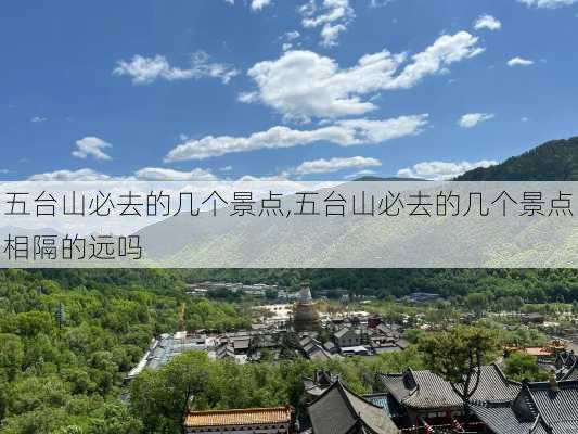 五台山必去的几个景点,五台山必去的几个景点相隔的远吗-第2张图片-奥莱旅游网