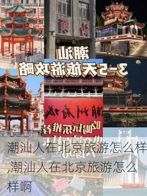 潮汕人在北京旅游怎么样,潮汕人在北京旅游怎么样啊-第2张图片-奥莱旅游网