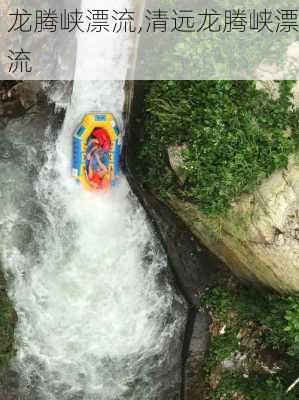 龙腾峡漂流,清远龙腾峡漂流-第2张图片-奥莱旅游网