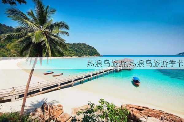 热浪岛旅游,热浪岛旅游季节-第2张图片-奥莱旅游网