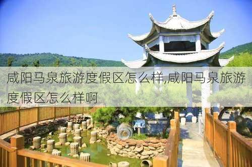 咸阳马泉旅游度假区怎么样,咸阳马泉旅游度假区怎么样啊-第2张图片-奥莱旅游网