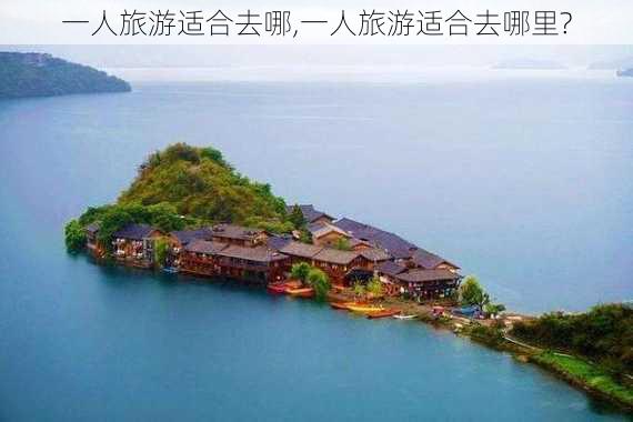 一人旅游适合去哪,一人旅游适合去哪里?-第1张图片-奥莱旅游网