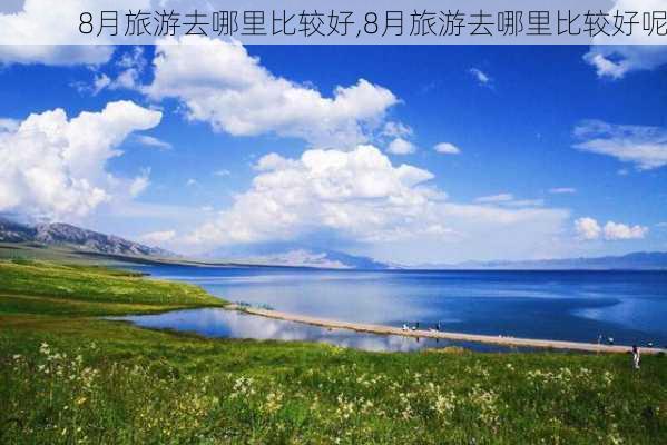 8月旅游去哪里比较好,8月旅游去哪里比较好呢-第2张图片-奥莱旅游网