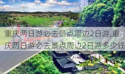 重庆两日游必去景点周边2日游,重庆两日游必去景点周边2日游多少钱