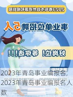 2023年青岛事业编报名,2023年青岛事业编报名人数