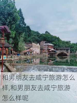 和男朋友去咸宁旅游怎么样,和男朋友去咸宁旅游怎么样呢-第2张图片-奥莱旅游网