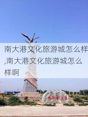 南大港文化旅游城怎么样,南大港文化旅游城怎么样啊-第2张图片-奥莱旅游网