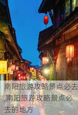 南阳旅游攻略景点必去,南阳旅游攻略景点必去的地方