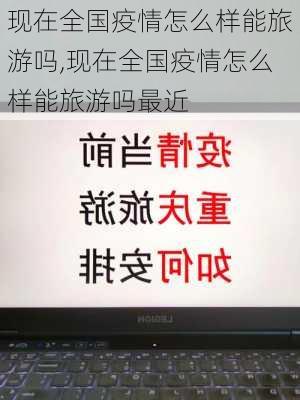 现在全国疫情怎么样能旅游吗,现在全国疫情怎么样能旅游吗最近-第1张图片-奥莱旅游网