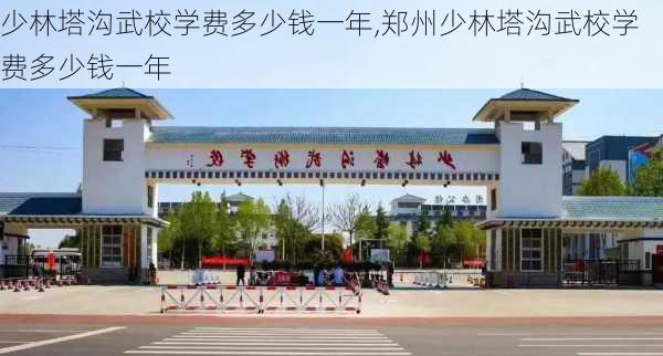 少林塔沟武校学费多少钱一年,郑州少林塔沟武校学费多少钱一年-第1张图片-奥莱旅游网