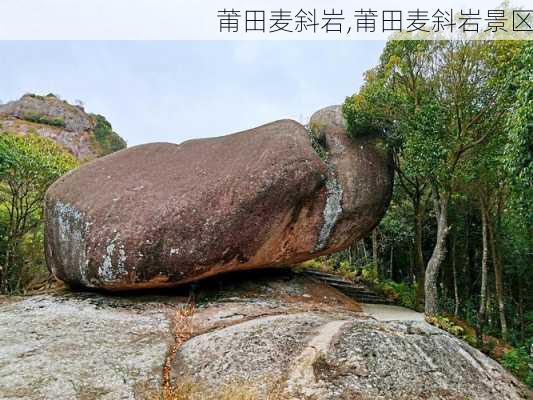 莆田麦斜岩,莆田麦斜岩景区-第3张图片-奥莱旅游网