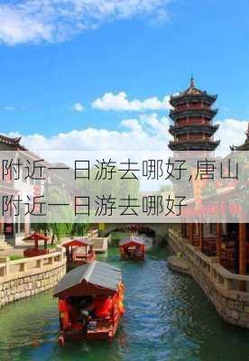 附近一日游去哪好,唐山附近一日游去哪好-第1张图片-奥莱旅游网