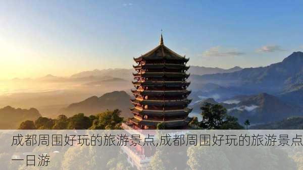 成都周围好玩的旅游景点,成都周围好玩的旅游景点一日游-第2张图片-奥莱旅游网