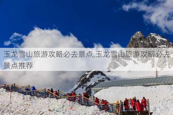 玉龙雪山旅游攻略必去景点,玉龙雪山旅游攻略必去景点推荐-第3张图片-奥莱旅游网