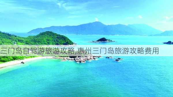 三门岛自驾游旅游攻略,惠州三门岛旅游攻略费用