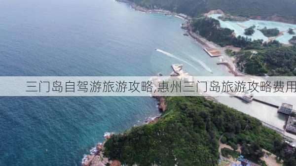 三门岛自驾游旅游攻略,惠州三门岛旅游攻略费用-第3张图片-奥莱旅游网