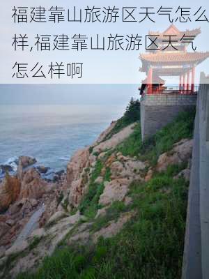 福建靠山旅游区天气怎么样,福建靠山旅游区天气怎么样啊-第2张图片-奥莱旅游网