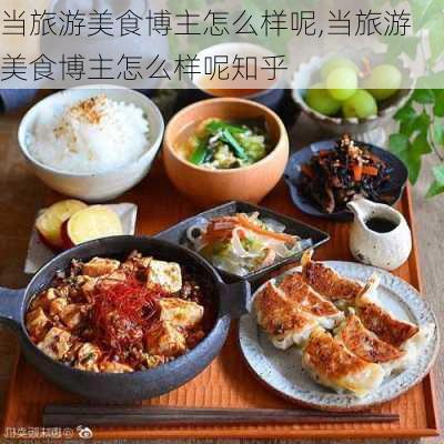 当旅游美食博主怎么样呢,当旅游美食博主怎么样呢知乎-第3张图片-奥莱旅游网