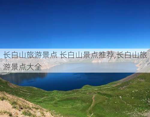 长白山旅游景点 长白山景点推荐,长白山旅游景点大全