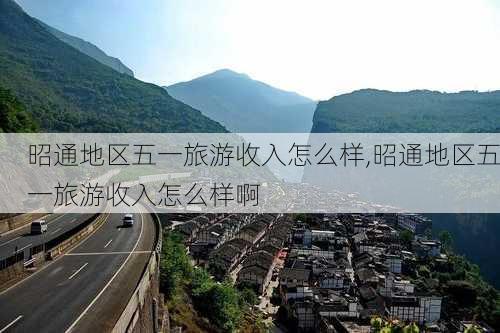 昭通地区五一旅游收入怎么样,昭通地区五一旅游收入怎么样啊-第2张图片-奥莱旅游网