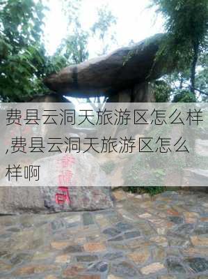 费县云洞天旅游区怎么样,费县云洞天旅游区怎么样啊-第1张图片-奥莱旅游网