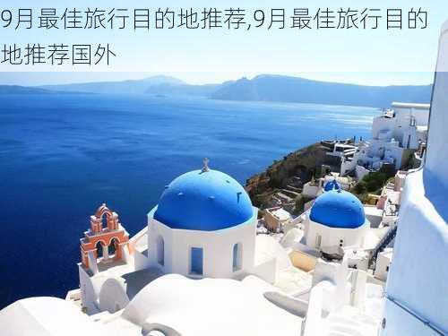 9月最佳旅行目的地推荐,9月最佳旅行目的地推荐国外-第1张图片-奥莱旅游网