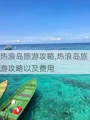 热浪岛旅游攻略,热浪岛旅游攻略以及费用-第2张图片-奥莱旅游网